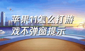 苹果11怎么打游戏不弹窗提示（苹果11打游戏怎么打开控制中心）