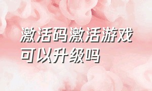 激活码激活游戏可以升级吗（激活码激活的游戏还能直接购买吗）