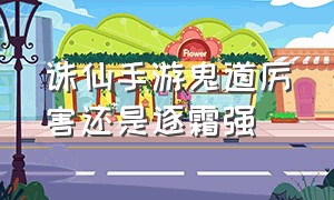 诛仙手游鬼道厉害还是逐霜强