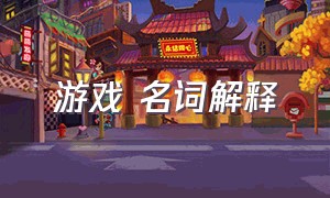 游戏 名词解释（游戏中的专业名词解释）