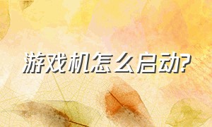 游戏机怎么启动?（游戏机如何开机和使用方法视频）