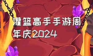 灌篮高手手游周年庆2024（灌篮高手手游2024新人物）