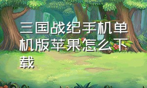 三国战纪手机单机版苹果怎么下载