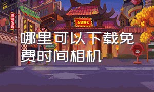 哪里可以下载免费时间相机（带地点和时间的相机免费软件）