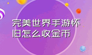 完美世界手游怀旧怎么收金币（完美世界手游怎么交易金币和元宝）