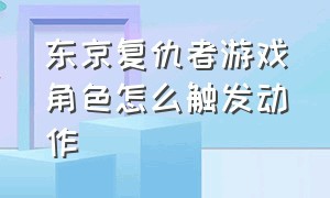 东京复仇者游戏角色怎么触发动作