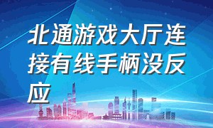 北通游戏大厅连接有线手柄没反应（北通游戏手柄激活映射游戏没反应）