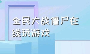 全民大战僵尸在线玩游戏