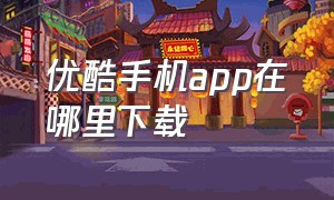 优酷手机app在哪里下载（优酷app官方下载并安装）