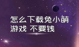 怎么下载兔小萌游戏 不要钱