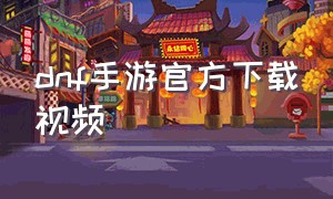 dnf手游官方下载视频
