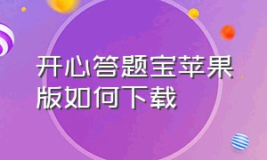 开心答题宝苹果版如何下载（开心答题宝苹果可以下载吗）