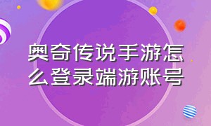 奥奇传说手游怎么登录端游账号（奥奇传说手游账号在哪里查看）