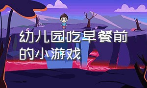 幼儿园吃早餐前的小游戏