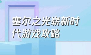 塞尔之光崭新时代游戏攻略