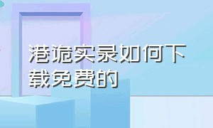 港诡实录如何下载免费的（港诡实录中文版怎么下载）