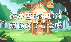 游戏密码和邮箱密码改了安全吗（怎么修改游戏的邮箱密码）