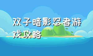 双子暗影忍者游戏攻略（双子忍者游戏在哪里下载）