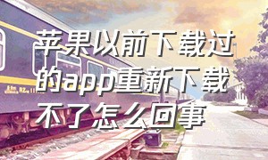 苹果以前下载过的app重新下载不了怎么回事（苹果手机的app怎么突然要重新下载）