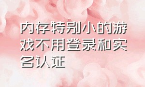 内存特别小的游戏不用登录和实名认证（不用登录和实名的游戏也不用下载）