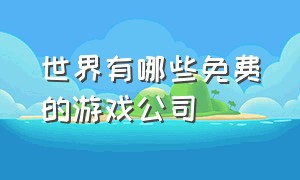 世界有哪些免费的游戏公司（十大免费游戏公司排名前十）