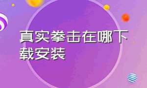 真实拳击在哪下载安装（真实拳击在哪下载安装的）