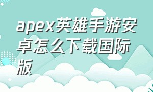 apex英雄手游安卓怎么下载国际版