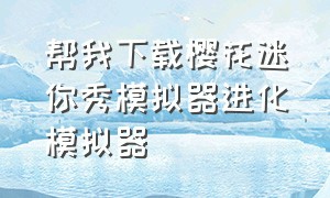 帮我下载樱花迷你秀模拟器进化模拟器（樱花校园模拟器迷你小屋的id）