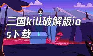 三国kill破解版ios下载