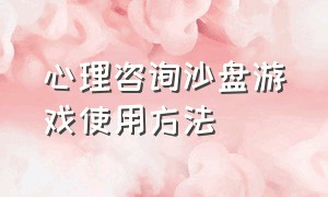 心理咨询沙盘游戏使用方法（沙盘游戏治疗心理问题真实案例）