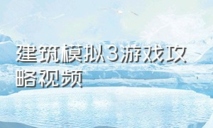 建筑模拟3游戏攻略视频（建筑模拟3怎么跳过新手教程）