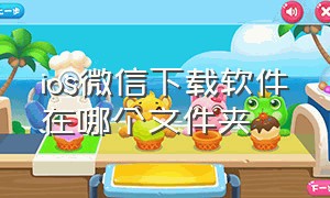 ios微信下载软件在哪个文件夹（ios微信下载的文件哪里找）