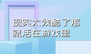 现实太残酷了那就活在游戏里（你也和我一样去游戏里逃避现实吗）