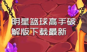 明星篮球高手破解版下载最新（超级篮球大师无限钻石版怎么下载）