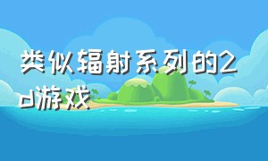 类似辐射系列的2d游戏（类似辐射新维加斯的游戏）