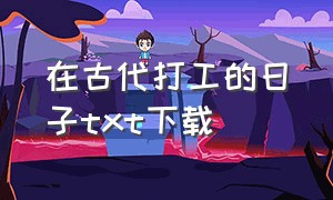 在古代打工的日子txt下载（在东莞打工的日子txt全集下载）