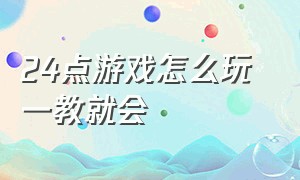 24点游戏怎么玩 一教就会（24点游戏技巧和方法视频教程）