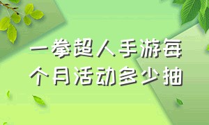 一拳超人手游每个月活动多少抽（一拳超人手游每个月活动多少抽）