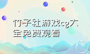 竹子社游戏cg大全免费观看（竹子社游戏cg大全免费观看中文）