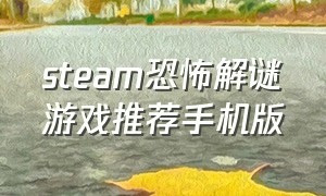 steam恐怖解谜游戏推荐手机版（steam恐怖解谜游戏推荐手机版中文）