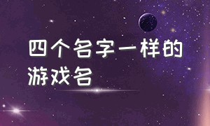 四个名字一样的游戏名（两个字游戏名字几乎一模一样）