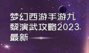 梦幻西游手游九黎演武攻略2023最新