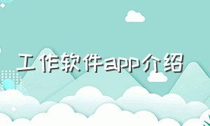 工作软件app介绍（工作软件app介绍大全）