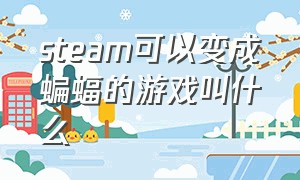 steam可以变成蝙蝠的游戏叫什么