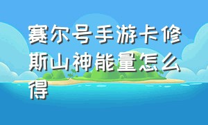 赛尔号手游卡修斯山神能量怎么得（赛尔号卡修斯山神能量怎么获取）