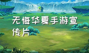 无悔华夏手游宣传片（无悔华夏手游广告宣传片）