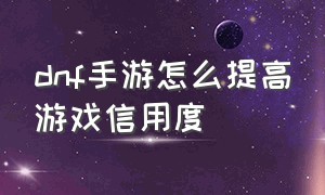 dnf手游怎么提高游戏信用度