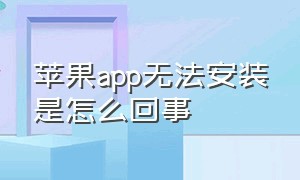 苹果app无法安装是怎么回事（苹果无法安装原装app怎么解决）