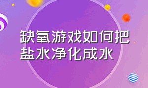 缺氧游戏如何把盐水净化成水