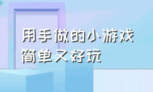 用手做的小游戏简单又好玩（在家自己制作可以玩的小游戏）